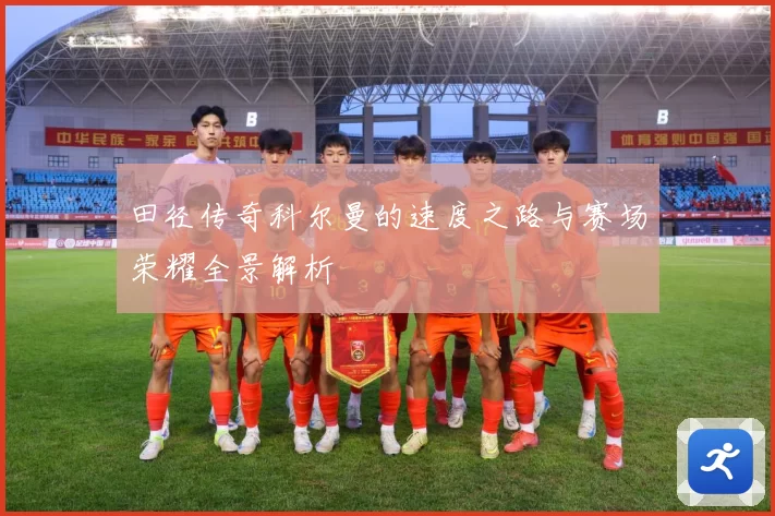 田径传奇科尔曼的速度之路与赛场荣耀全景解析