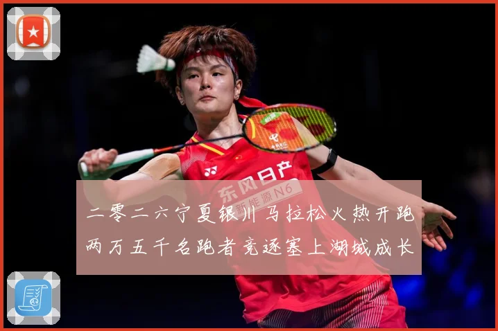 二零二六宁夏银川马拉松火热开跑两万五千名跑者竞逐塞上湖城成长观察