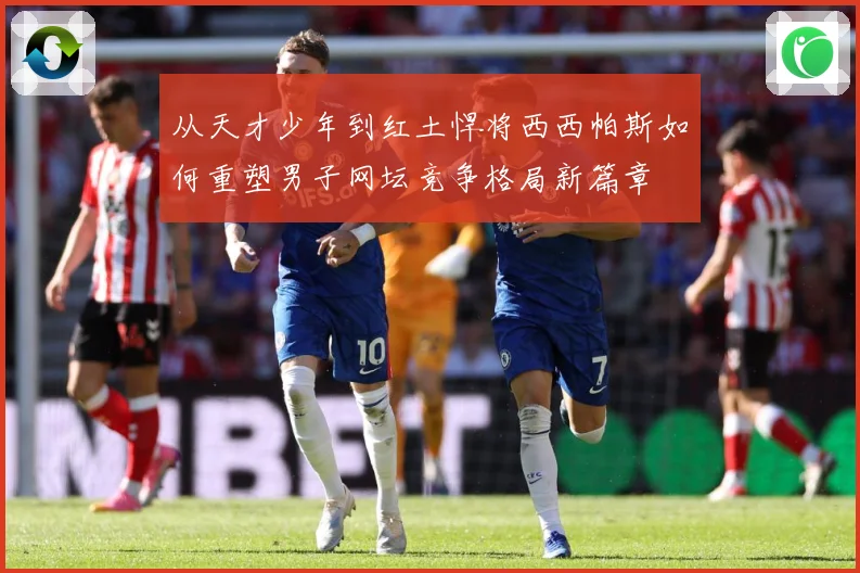 从天才少年到红土悍将西西帕斯如何重塑男子网坛竞争格局新篇章