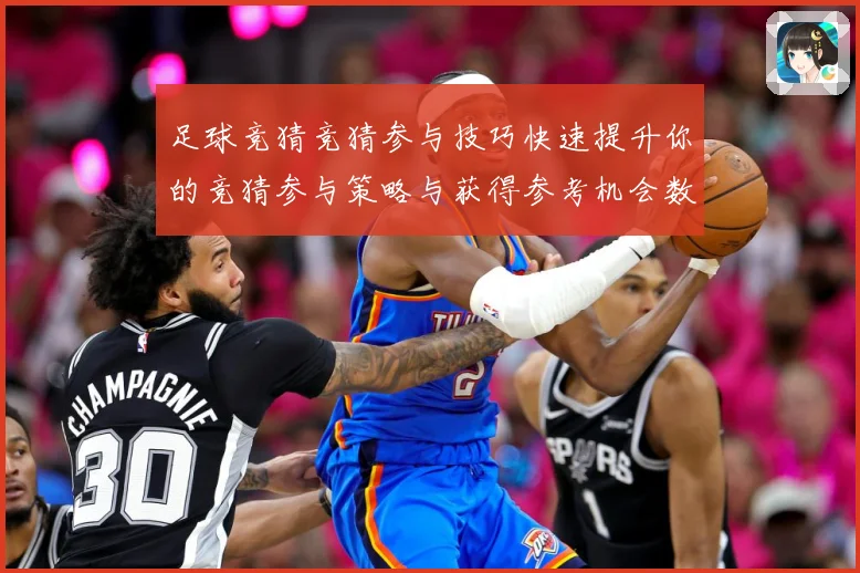 足球竞猜竞猜参与技巧快速提升你的竞猜参与策略与获得参考机会数据研判