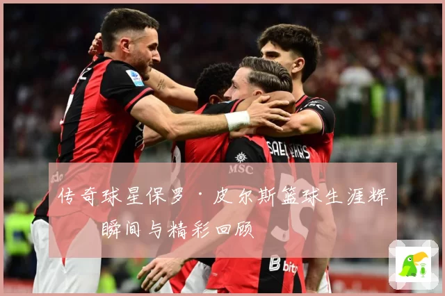 传奇球星保罗·皮尔斯篮球生涯辉煌瞬间与精彩回顾