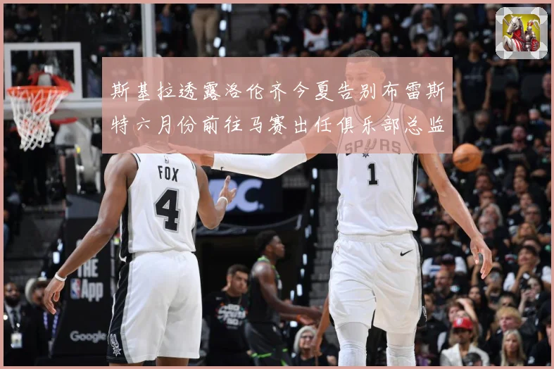斯基拉透露洛伦齐今夏告别布雷斯特六月份前往马赛出任俱乐部总监战术观察