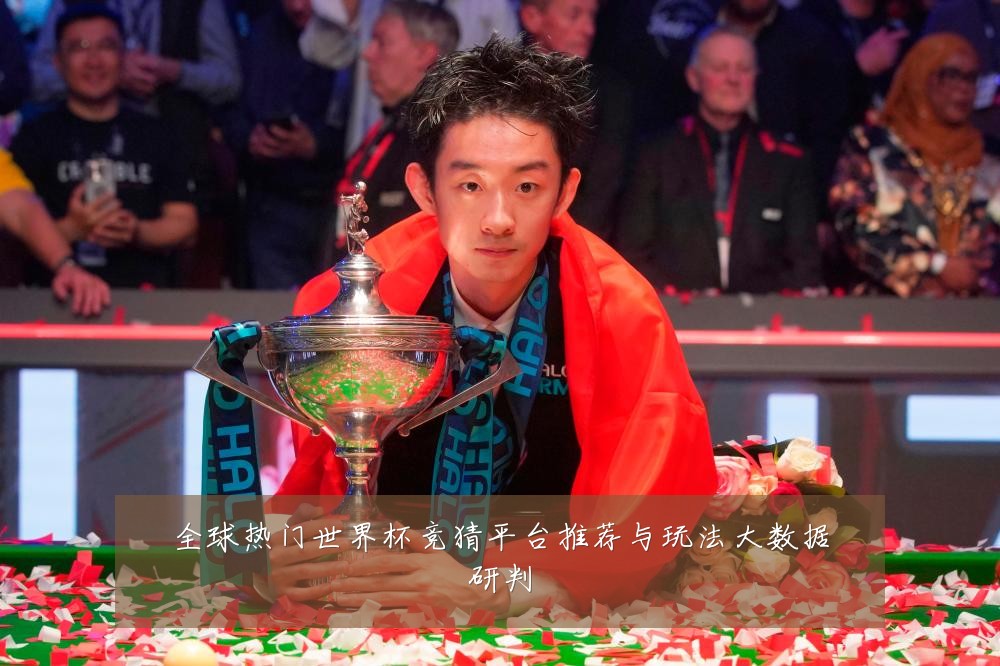 全球热门世界杯竞猜平台推荐与玩法大数据研判