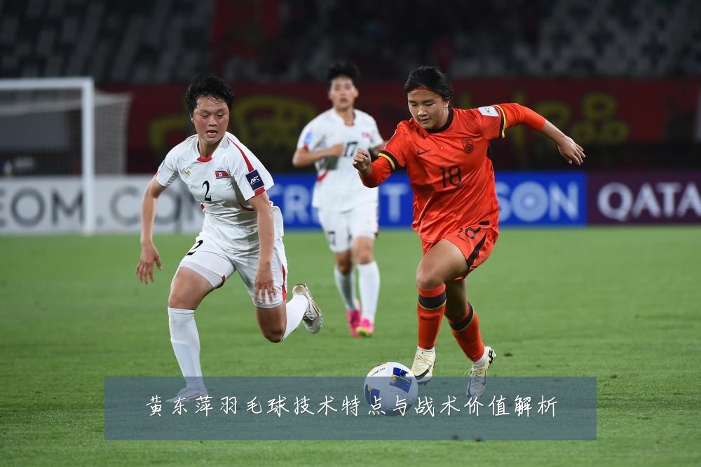 黄东萍羽毛球技术特点与战术价值解析