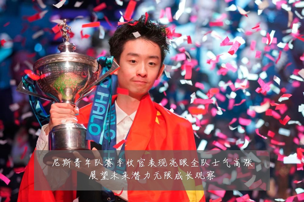尼斯青年队赛季收官表现亮眼全队士气高涨展望未来潜力无限成长观察