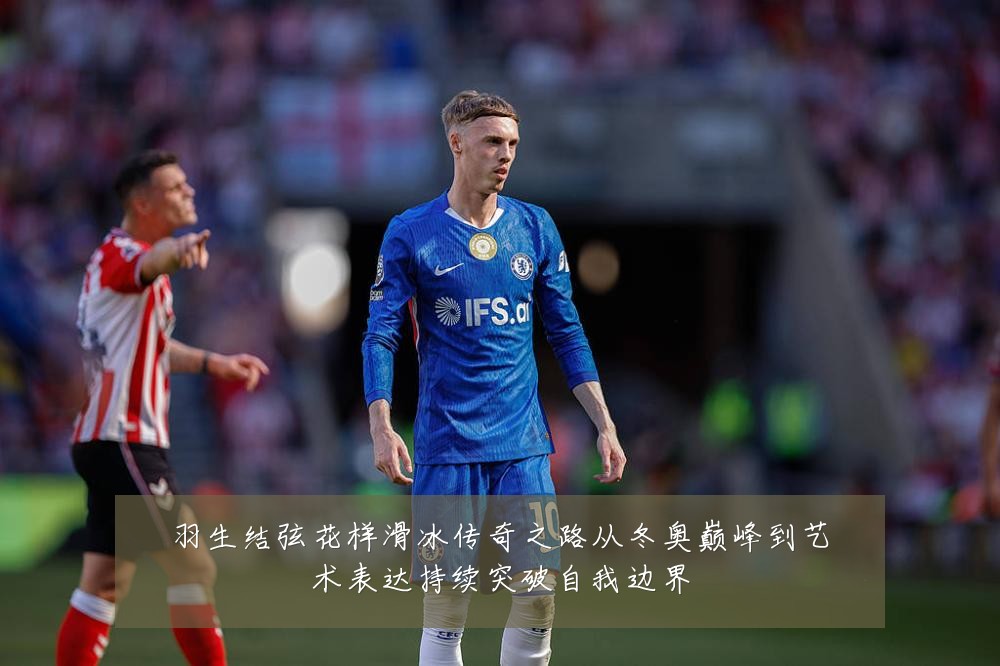 羽生结弦花样滑冰传奇之路从冬奥巅峰到艺术表达持续突破自我边界