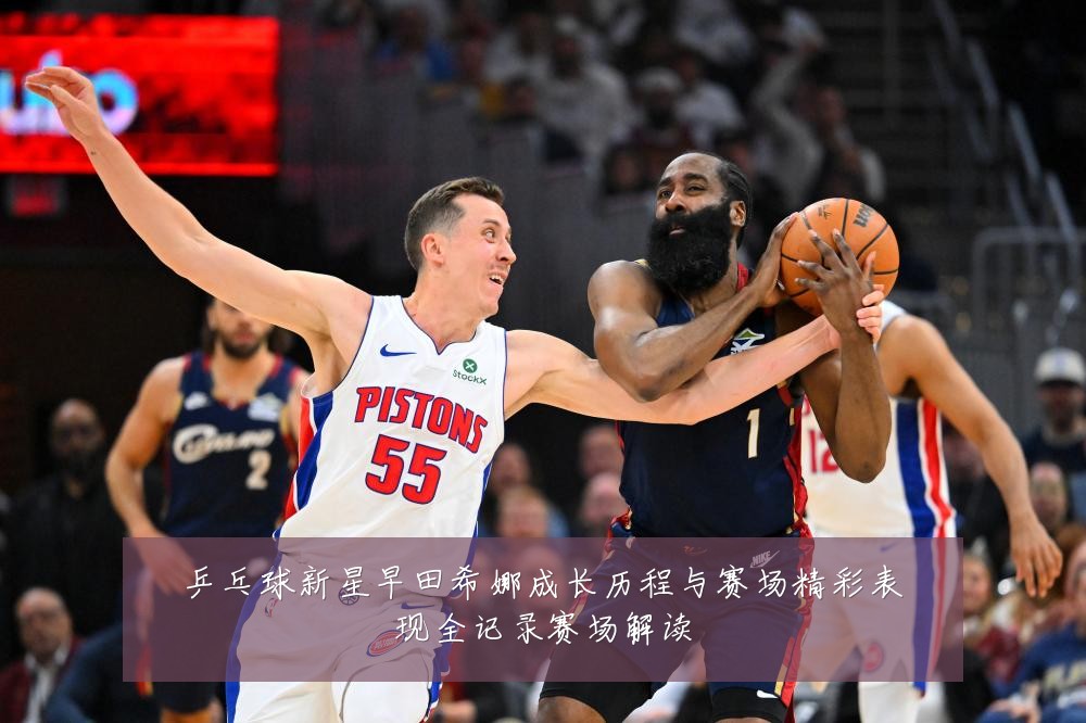 乒乓球新星早田希娜成长历程与赛场精彩表现全记录赛场解读