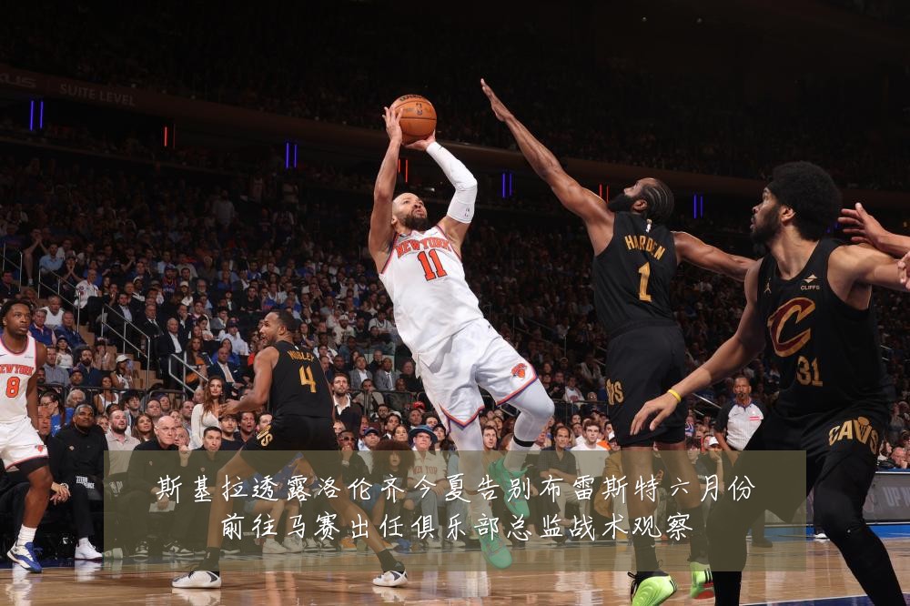 斯基拉透露洛伦齐今夏告别布雷斯特六月份前往马赛出任俱乐部总监战术观察